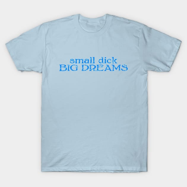 small dick big dreams light blue T-Shirt by MAGE